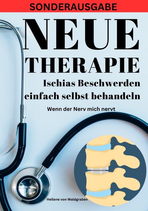 NEUE THERAPIE: Ischias Beschwerden einfach selbst behandeln: Wenn der Nerv mich nervt: Grundwissen – Neue Therapieansätze – Übungen – Alternative Heilmittel - SONDERAUSGABE - Hellene von Waldgraben