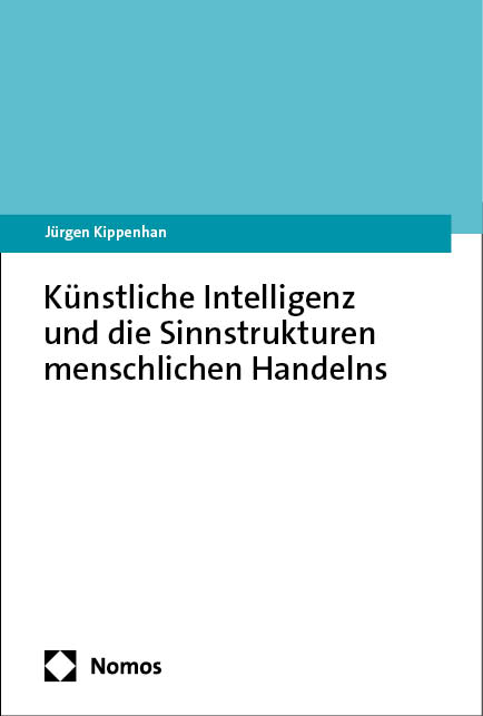 Künstliche Intelligenz und die Sinnstrukturen menschlichen Handelns - Jürgen Kippenhan