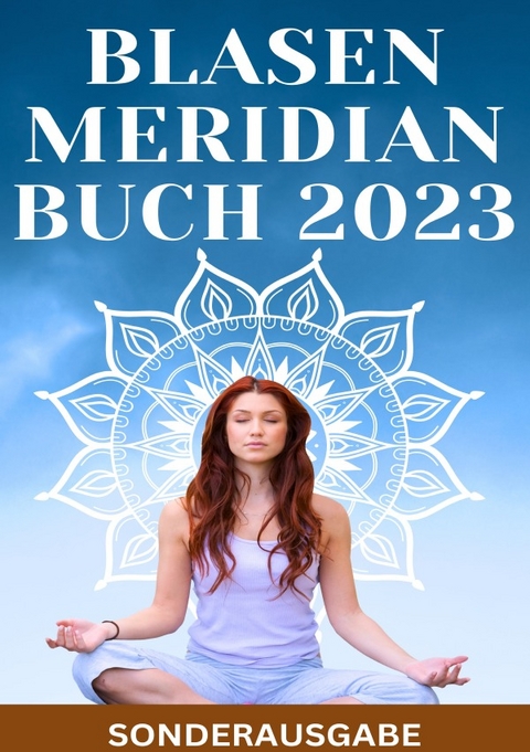 BLASEN MERIDIAN BUCH 2023: - Der Blasenmeridian in der Traditionellen Chinesischen Medizin: Funktion, Bedeutung und Behandlung - SONDERASUGABE - Hellen Batler