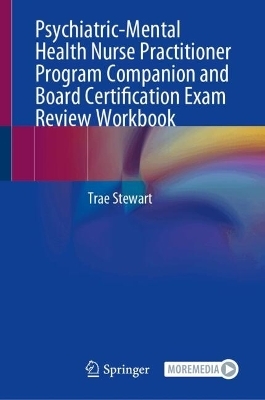 Psychiatric-Mental Health Nurse Practitioner Program Companion and Board Certification Exam Review Workbook - Trae Stewart