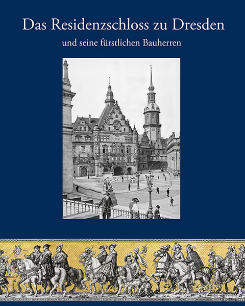 Das Residenzschloss zu Dresden und seine fürstlichen Bauherren - André Fester, Norbert Oelsner, Rosemarie Pohlack