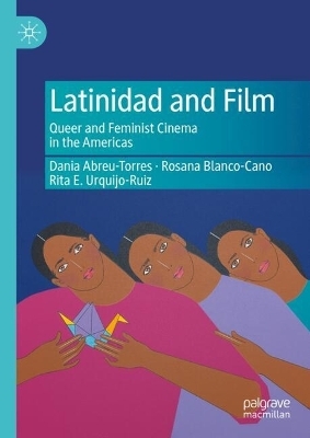 Latinidad and film - Dania Abreu-Torres, Rosana Blanco-Cano, Rita E. Urquijo-Ruiz