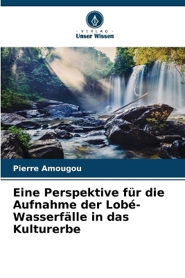 Eine Perspektive f�r die Aufnahme der Lob�-Wasserf�lle in das Kulturerbe - Pierre Amougou