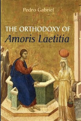The Orthodoxy of Amoris Laetitia - Pedro Gabriel