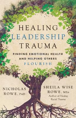 Healing Leadership Trauma - Nicholas Rowe, Sheila Wise Rowe