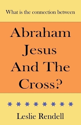 Abraham, Jesus and the Cross - Leslie Rendell