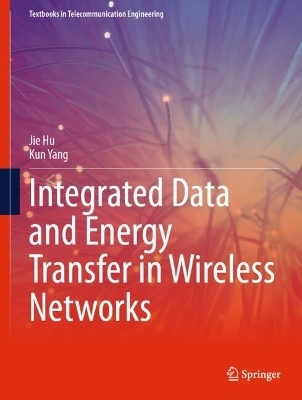 Integrated Data and Energy Transfer in Wireless Networks - Jie Hu, Kun Yang