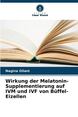 Wirkung der Melatonin-Supplementierung auf IVM und IVF von B�ffel-Eizellen - Nagina Gilani