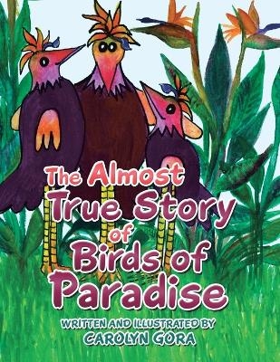 The Almost True Story of Birds of Paradise - Carolyn Gora
