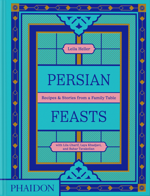 Persian Feasts - Leila Taghinia-Milani Heller, Lila Charif, Laya Khadjavi, Bahar Tavakolian