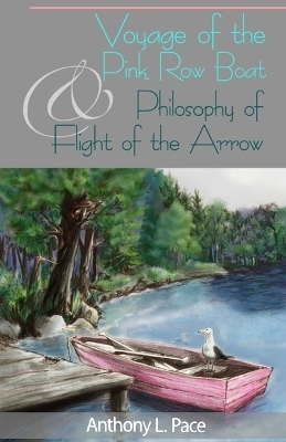 Voyage of the Pink Row Boat and Philosophy of Flight of the Arrow - Anthony L Pace