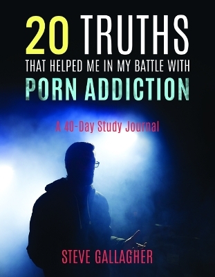 20 Truths That Helped Me in My Battle with Porn Addiction - Steve Gallagher