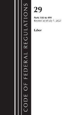 Code of Federal Regulations, Title 29 Labor100-499, Revised as of July 1, 2023 -  Office of The Federal Register (U.S.)