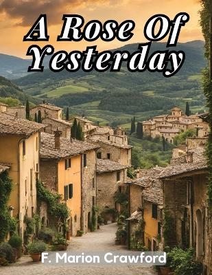 A Rose Of Yesterday -  F Marion Crawford