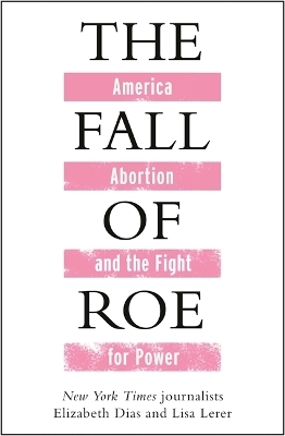 The Fall of Roe - Lisa Lerer, Elizabeth Dias