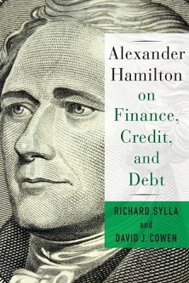 Alexander Hamilton on Finance, Credit, and Debt - David Cowen, Richard Sylla