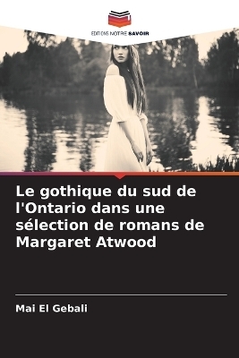 Le gothique du sud de l'Ontario dans une s�lection de romans de Margaret Atwood - Mai El Gebali