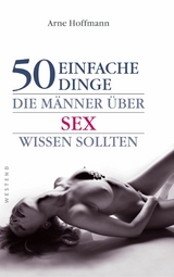 50 einfache Dinge die Männer über Sex wissen sollten -  Arne Hoffman