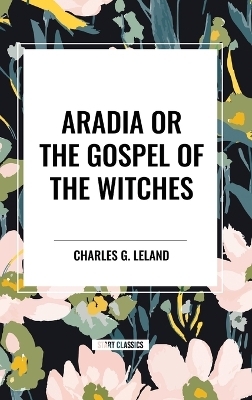 Aradia or the Gospel of the Witches - Charles G Leland