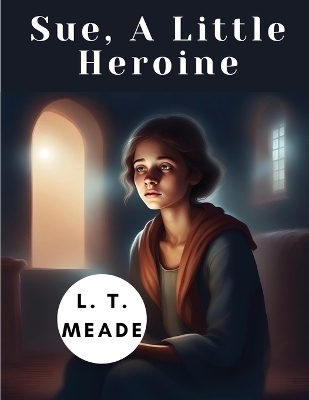 Sue, A Little Heroine -  L T Meade