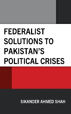 Federalist Solutions to Pakistan's Political Crises - Sikander Ahmed Shah