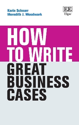 How to Write Great Business Cases - Karin Schnarr, Meredith J. Woodwark