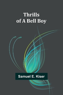 Thrills of a Bell Boy - Samuel E Kiser