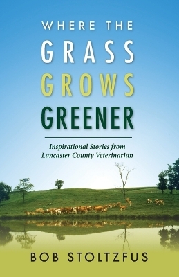 Where the Grass Grows Greener - Bob Stoltzfus