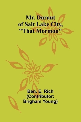 Mr. Durant of Salt Lake City, "That Mormon" - Ben E Rich