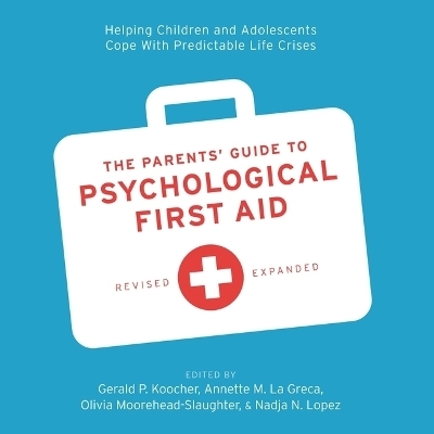 The Parents' Guide to Psychological First Aid - Gerald P Koocher, Nadja N Lopez, Olivia Moorehead-Slaughter, Annette M La Greca