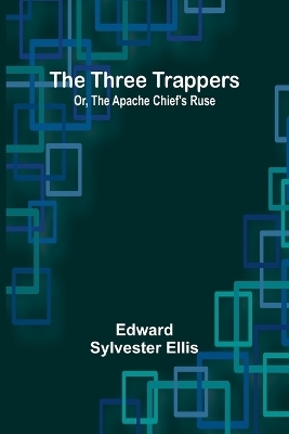 The Three Trappers; Or, The Apache Chief's Ruse - Edward Sylvester Ellis