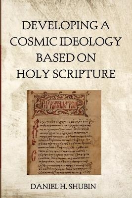 Developing a Cosmic Ideology Based on Holy Scripture - Daniel H Shubin