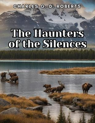 The Haunters of the Silences -  Charles G D Roberts