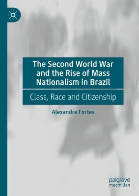 The Second World War and the Rise of Mass Nationalism in Brazil - Alexandre Fortes