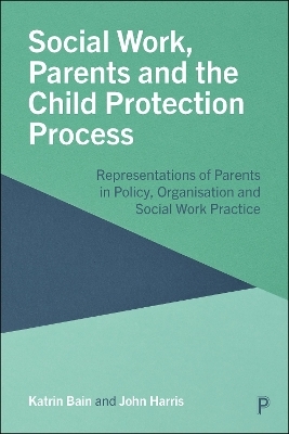 Social Work, Parents and the Child Protection Process - Katrin Bain, John Harris