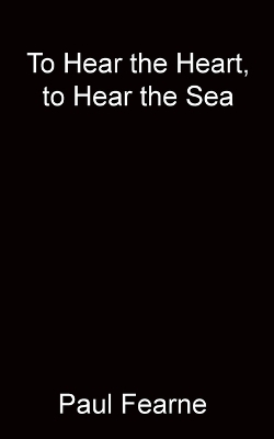 To Hear the Heart, to Hear the Sea - Paul Fearne