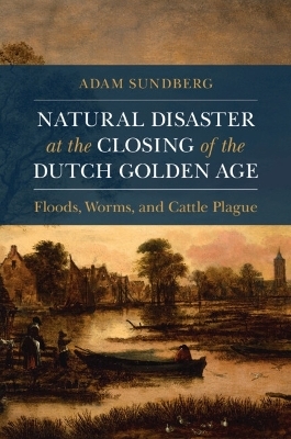 Natural Disaster at the Closing of the Dutch Golden Age - Adam Sundberg