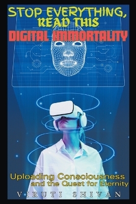 Digital Immortality - Uploading Consciousness and the Quest for Eternity - Viruti Shivan
