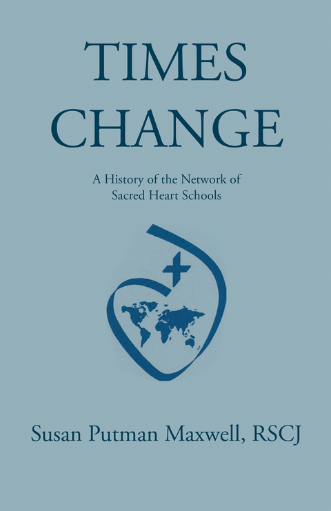 Times Change: a History of the Network of Sacred Heart Schools -  Susan Putman Maxwell RSCJ