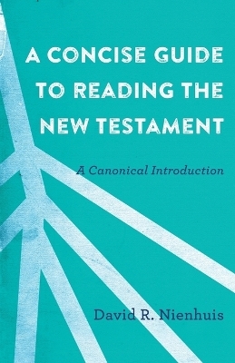 A Concise Guide to Reading the New Testament – A Canonical Introduction - David R. Nienhuis