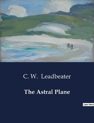 The Astral Plane - C W Leadbeater