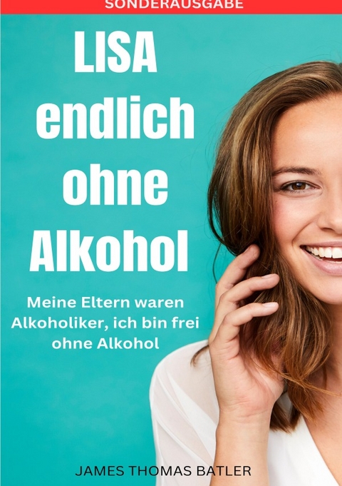 LISA endlich ohne Alkohol - Meine Eltern waren Alkoholiker, ich bin frei ohne Alkohol - SONDERAUSGABE - LISA MARIE BATLER