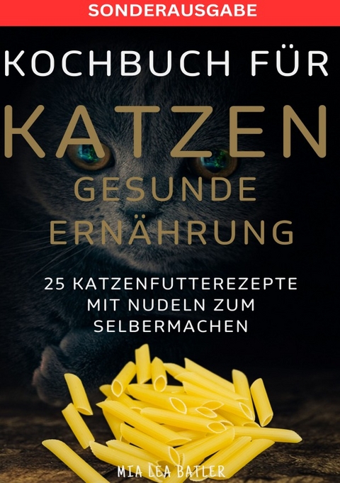 KOCHBUCH FÜR KATZEN GESUNDE ERNÄHRUNG -25 Katzenfutterrezepte mit Nudeln zum Selbermachen - SONDERAUSGABE ENTSCHLACKUNGSPLAN - LEA MIA BATLER