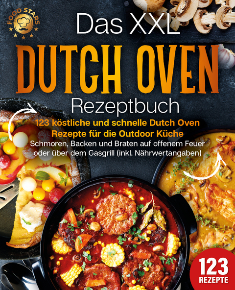 Das XXL Dutch Oven Rezeptbuch - 123 köstliche und schnelle Dutch Oven Rezepte für die Outdoor Küche: Schmoren, Backen und Braten auf offenem Feuer oder über dem Gasgrill (inkl. Nährwertangaben) - Food Stars