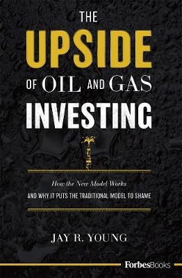 The Upside Of Oil And Gas Investing - Jay R. Young