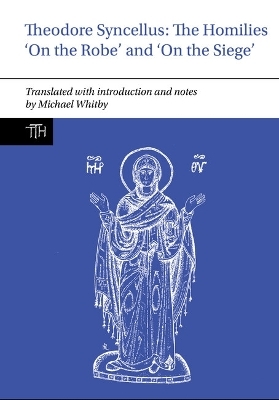 Theodore Syncellus: The Homilies ‘On the Robe’ and ‘On the Siege’ - Michael Whitby