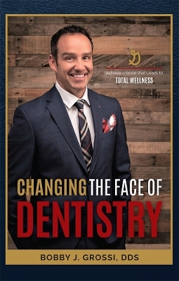 Changing The Face Of Dentistry - Bobby J. Grossi