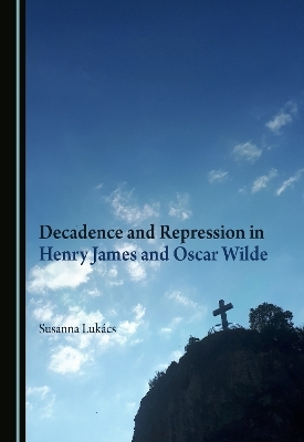 Decadence and Repression in Henry James and Oscar Wilde - Susanna Lukács
