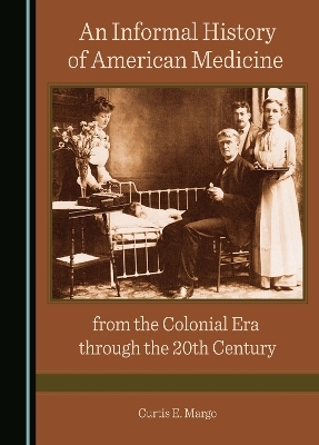 An Informal History of American Medicine from the Colonial Era through the 20th Century - Curtis E. Margo