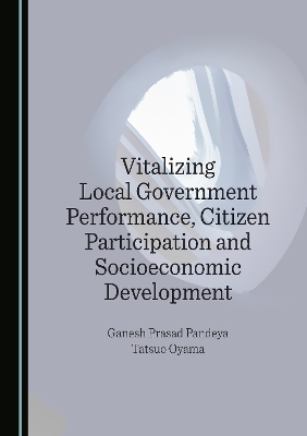 Vitalizing Local Government Performance, Citizen Participation and Socioeconomic Development - Ganesh Prasad Pandeya, Tatsuo Oyama